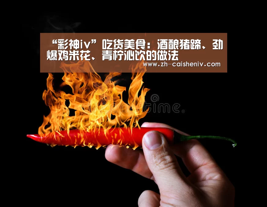 “彩神iv”吃货美食:酒酿猪蹄、劲爆鸡米花、青柠沁饮的做法(图2) 彩神iv