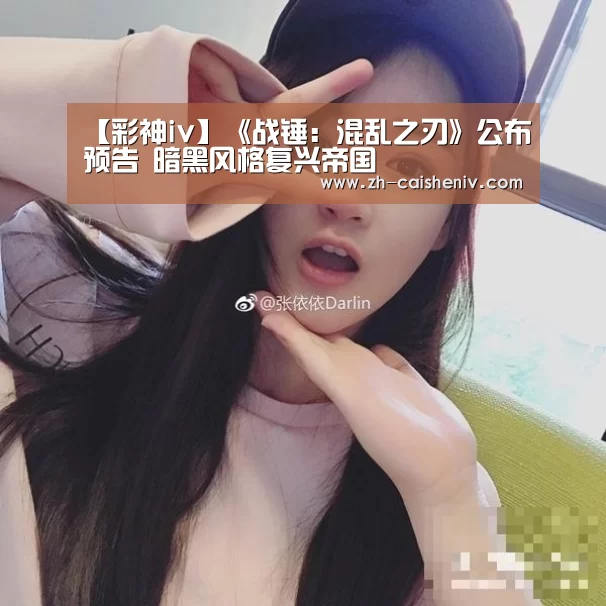 【彩神iv】《战锤:混乱之刃》公布预告 暗黑风格复兴帝国(图2) 彩神iv