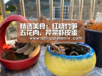 精选美食:红烧竹笋五花肉、芹菜虾皮蛋汤、竹荪虫草煲鸡的做法:彩神iv(图3) 彩神iv