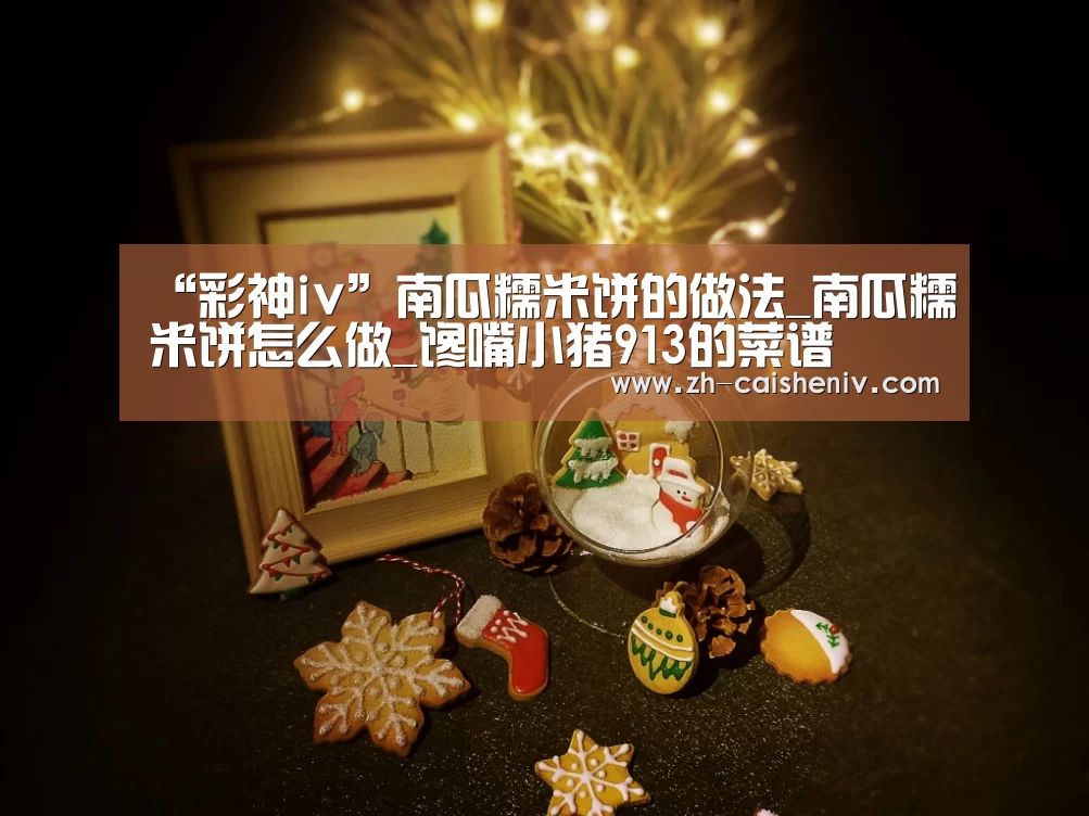 “彩神iv”南瓜糯米饼的做法_南瓜糯米饼怎么做_馋嘴小猪913的菜谱(图3) 彩神iv
