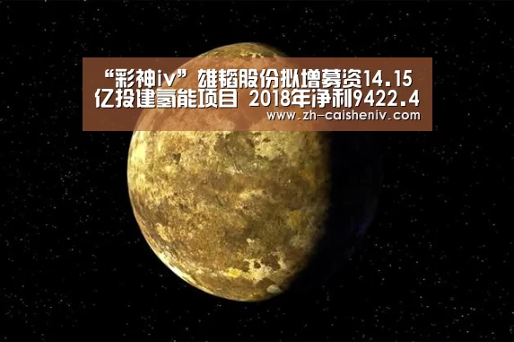 “彩神iv”雄韬股份拟增募资14.15亿投建氢能项目 2018年净利9422.44万(图3) 彩神iv